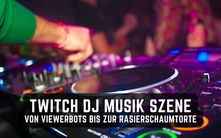 Twitch DJ Musik Szene - von Viewerbots bis zur Rasierschaumtorte
